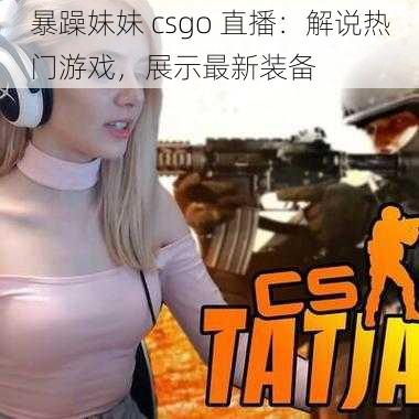 暴躁妹妹 csgo 直播:解说热门游戏,展示最新装备