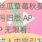 丝瓜草莓秋葵污旧版 APP 无限看:成人内容引发争议