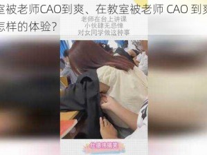 在教室被老师CAO到爽、在教室被老师 CAO 到爽，是一种怎样的体验？