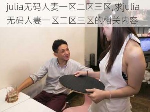 julia无码人妻一区二区三区,求julia 无码人妻一区二区三区的相关内容