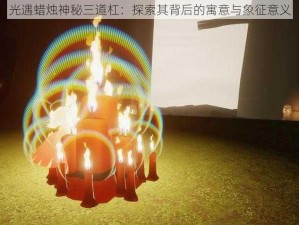 光遇蜡烛神秘三道杠：探索其背后的寓意与象征意义