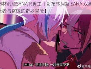 哥布林洞窟SANA双男主【哥布林洞窟 SANA 双男主：冒险者与盗贼的奇妙冒险】