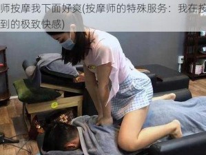 按摩师按摩我下面好爽(按摩师的特殊服务：我在按摩中体验到的极致快感)