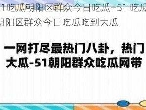 51吃瓜朝阳区群众今日吃瓜—51 吃瓜：朝阳区群众今日吃瓜吃到大瓜