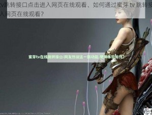 蜜芽tv跳转接口点击进入网页在线观看、如何通过蜜芽 tv 跳转接口点击进入网页在线观看？