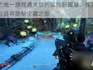 无主之地一游戏通关后的冒险新篇章：探索未知领域与追寻隐秘宝藏之旅