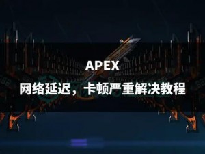 Apex英雄延迟高解决方案探讨：优化网络、硬件升级或游戏设置是关键