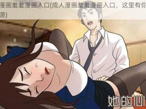 成人漫画羞羞漫画入口(成人漫画羞羞漫画入口，这里有你需要的资源)