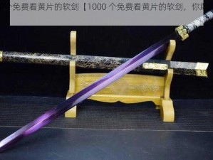 1000个免费看黄片的软剑【1000 个免费看黄片的软剑，你敢用吗？】