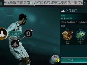 FIFA足球世界体验服下载指南：如何轻松获取游戏安装包并深度体验足球魅力