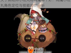 关于阴阳师小松丸和阎魔哪个好：阎魔小松丸角色定位与技能对比分析