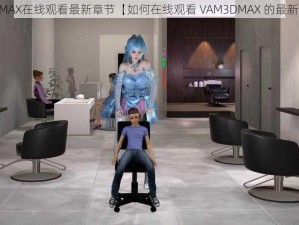 VAM3DMAX在线观看最新章节【如何在线观看 VAM3DMAX 的最新章节？】