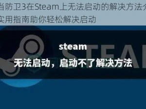 正当防卫3在Steam上无法启动的解决方法介绍：实用指南助你轻松解决启动