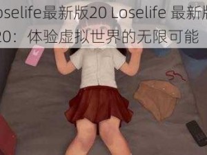 loselife最新版20 Loselife 最新版 20：体验虚拟世界的无限可能