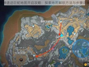 原神遗迹巨蛇地图开启攻略：探索地图解锁方法与步骤详解