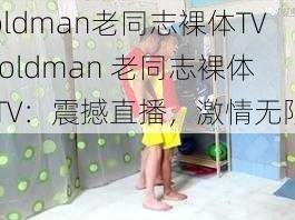 oldman老同志裸体TV-oldman 老同志裸体 TV：震撼直播，激情无限