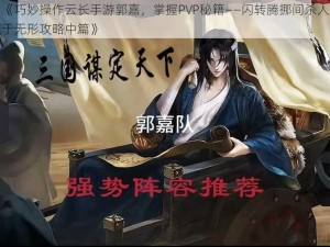 《巧妙操作云长手游郭嘉，掌握PVP秘籍——闪转腾挪间杀人于无形攻略中篇》