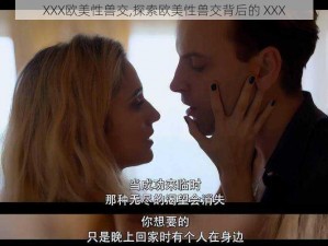 XXX欧美性兽交,探索欧美性兽交背后的 XXX