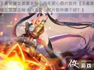 王者荣耀女英雄去掉小内无爱心图片软件【王者荣耀女英雄去掉小内无爱心图片软件哪个好？】