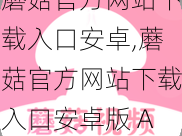 蘑菇官方网站下载入口安卓,蘑菇官方网站下载入口安卓版 APP 官方下载