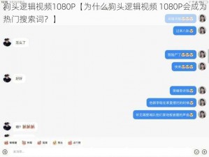 狗头逻辑视频1080P【为什么狗头逻辑视频 1080P会成为热门搜索词？】