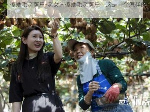 老女人擦她毛老荫户-老女人擦她毛老荫户，这是一个怎样的画面？