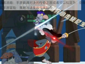 猫鼠剑客汤姆：手游巅峰对决的传奇之旅或者可以拟定为：剑客汤姆的猫鼠手游冒险：策略与速度的完美融合