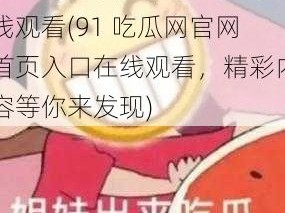 91吃瓜网官网首页入口在线观看(91 吃瓜网官网首页入口在线观看，精彩内容等你来发现)