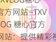 TXVLOG糖心官方网站—TXVLOG 糖心官方网站：提供精彩视频的平台