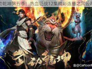 武动乾坤第五季：热血征战12集精彩连播之风云再起