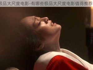 极品大尺度电影-有哪些极品大尺度电影值得推荐？