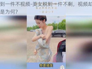 美女脱到一件不视频-美女脱到一件不剩，视频却突然中断，这是为何？