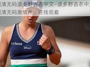 超清无码波多野吉衣中文—波多野吉衣中文超清无码激情片，在线观看