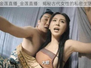 金莲直播_金莲直播：揭秘古代女性的私密生活