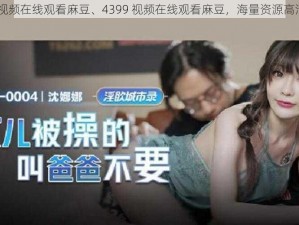 4399视频在线观看麻豆、4399 视频在线观看麻豆，海量资源高清畅享