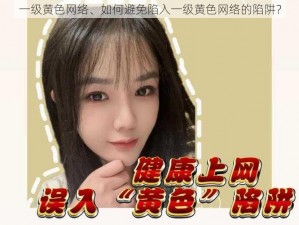 一级黄色网络、如何避免陷入一级黄色网络的陷阱？