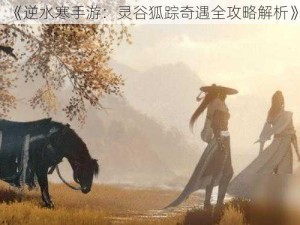 《逆水寒手游：灵谷狐踪奇遇全攻略解析》