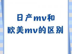 日产mv和欧美mv的区别大比拼-日产 MV 和欧美 MV 有何区别？一场视觉盛宴的大比拼