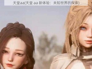 天堂aa(天堂 aa 新体验：未知世界的探索)