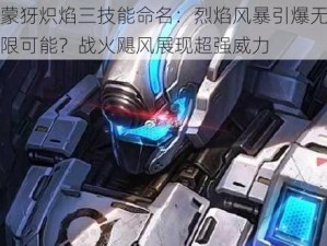 蒙犽炽焰三技能命名：烈焰风暴引爆无限可能？战火飓风展现超强威力