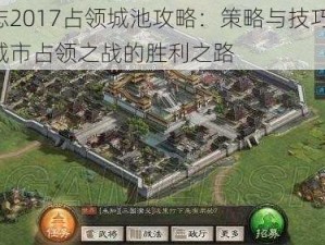 三国志2017占领城池攻略：策略与技巧详解，探索城市占领之战的胜利之路