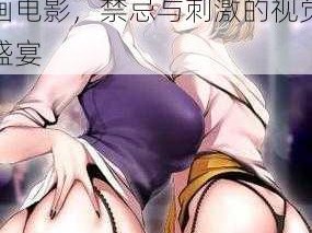 成人私密18成人漫画电影—成人私密 18 成人漫画电影，禁忌与刺激的视觉盛宴