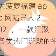 大菠萝福建 app 网站导入 2021，一款汇聚各类热门游戏的平台