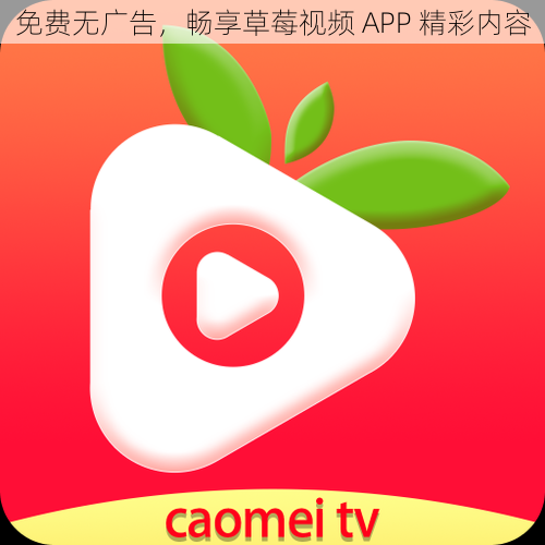 免费无广告，畅享草莓视频 APP 精彩内容