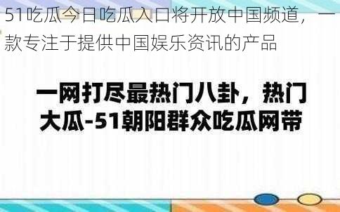 51吃瓜今日吃瓜入口将开放中国频道,一款专注于提供中国娱乐资讯的产品