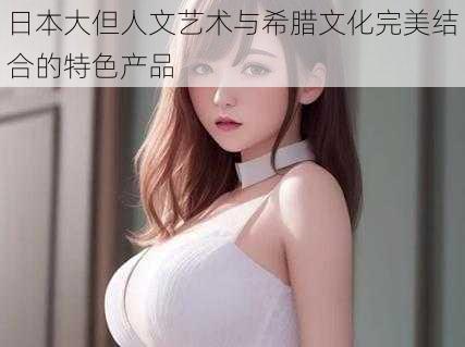 日本大但人文艺术与希腊文化完美结合的特色产品