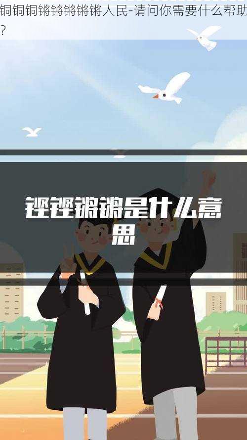 铜铜铜锵锵锵锵锵人民-请问你需要什么帮助？