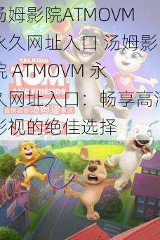 汤姆影院ATMOVM永久网址入口 汤姆影院 ATMOVM 永久网址入口：畅享高清影视的绝佳选择