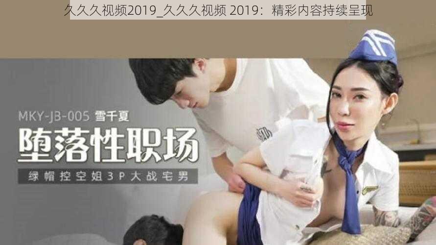 久久久视频2019_久久久视频 2019：精彩内容持续呈现