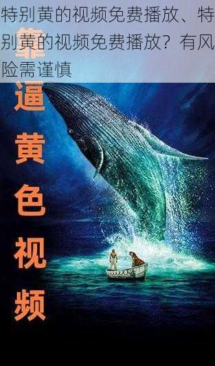 特别黄的视频免费播放、特别黄的视频免费播放？有风险需谨慎